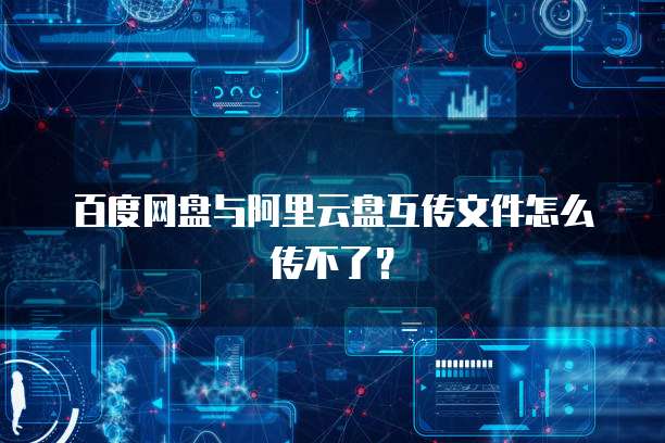 百度网盘与阿里云盘互传文件怎么传不了？