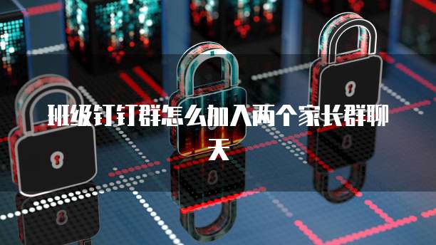 班级钉钉群怎么加入两个家长群聊天