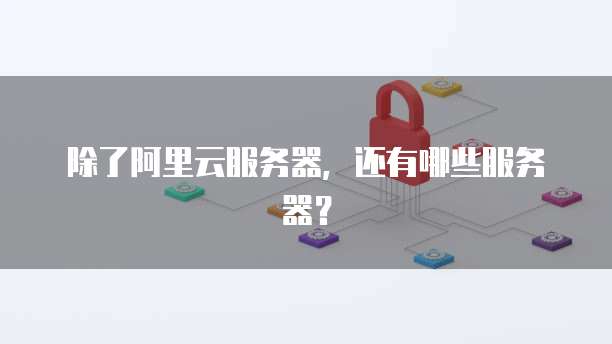 除了阿里云服务器，还有哪些服务器？
