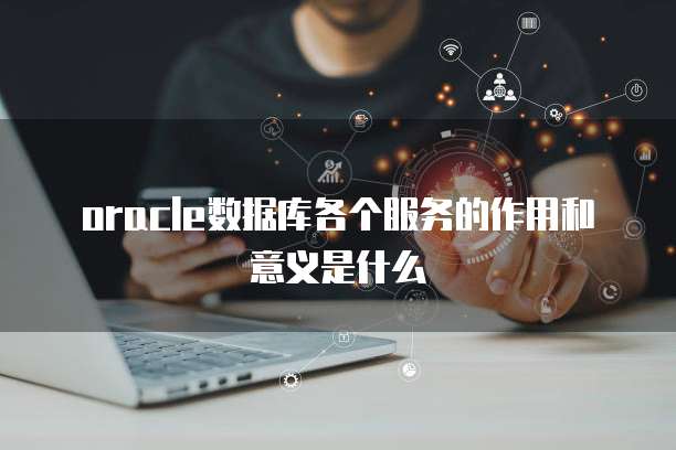 oracle数据库各个服务的作用和意义是什么