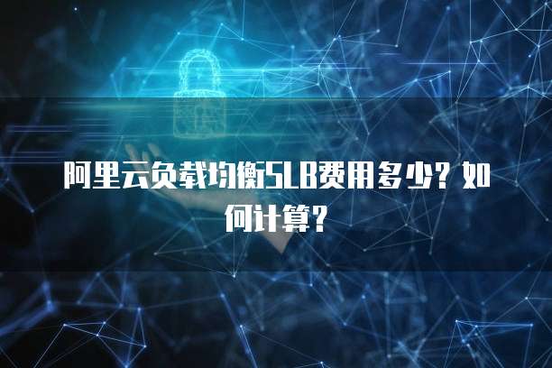 阿里云负载均衡SLB费用多少？如何计算？