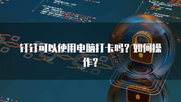 钉钉可以使用电脑打卡吗？如何操作？