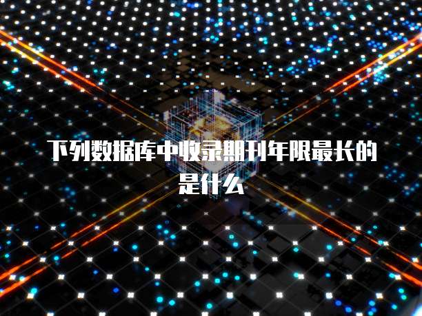 下列数据库中收录期刊年限最长的是什么
