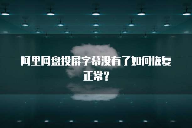 阿里网盘投屏字幕没有了如何恢复正常？