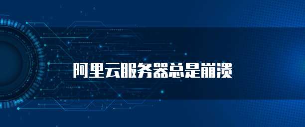 阿里云服务器总是崩溃