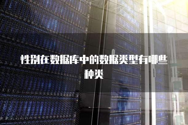 性别在数据库中的数据类型有哪些种类