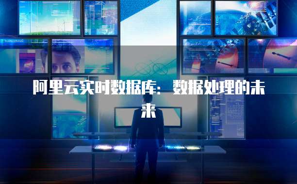 阿里云实时数据库：数据处理的未来