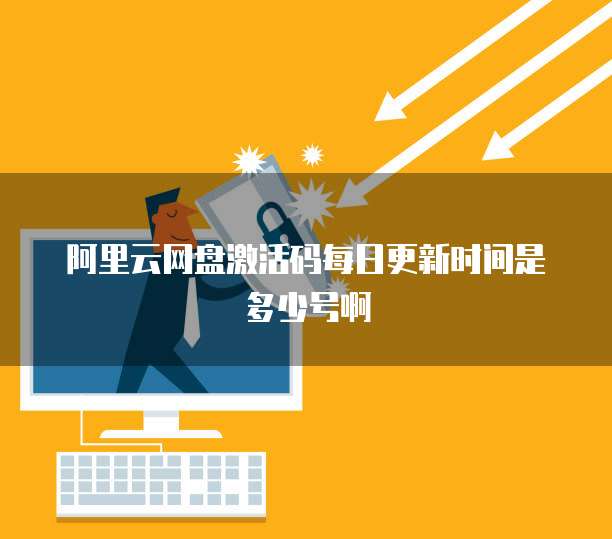 阿里云网盘激活码每日更新时间是多少号啊