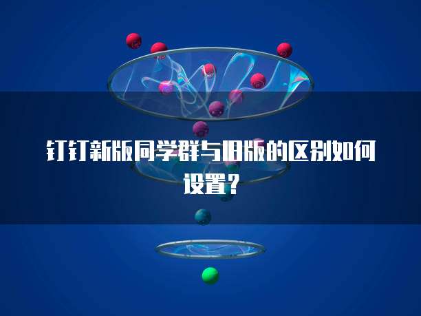 钉钉新版同学群与旧版的区别如何设置？