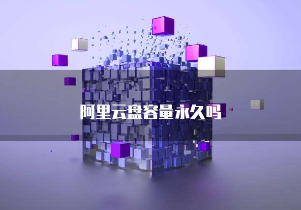 阿里云盘容量永久吗