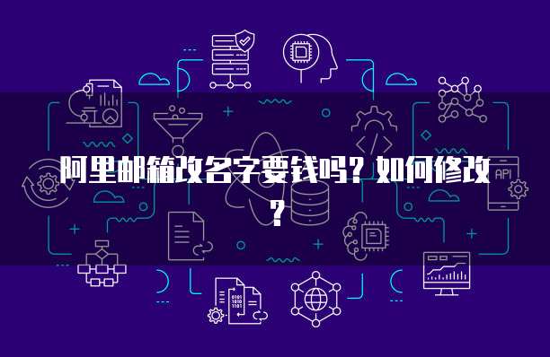 阿里邮箱改名字要钱吗？如何修改？
