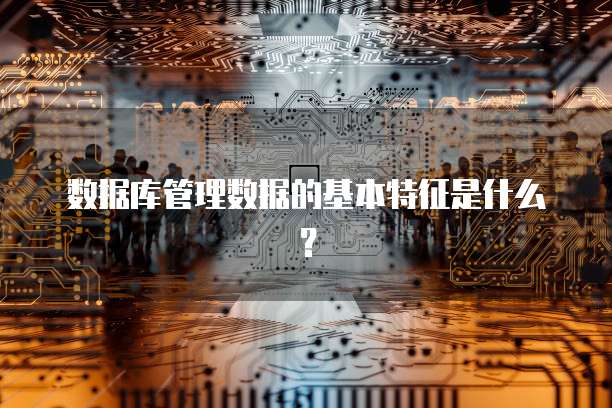 数据库管理数据的基本特征是什么？
