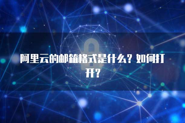 阿里云的邮箱格式是什么？如何打开？