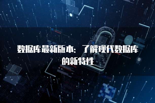数据库最新版本：了解现代数据库的新特性