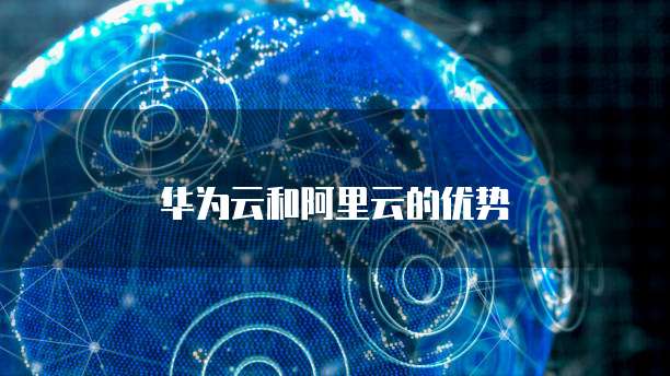华为云和阿里云的优势