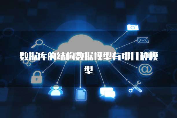 数据库的结构数据模型有哪几种模型
