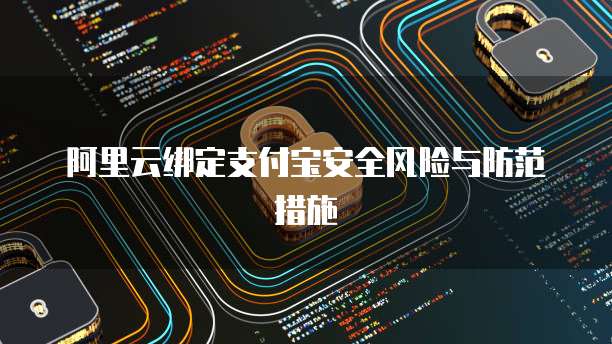 阿里云绑定支付宝安全风险与防范措施