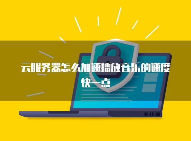 云服务器怎么加速播放音乐的速度快一点