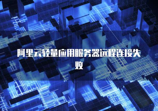 阿里云轻量应用服务器远程连接失败