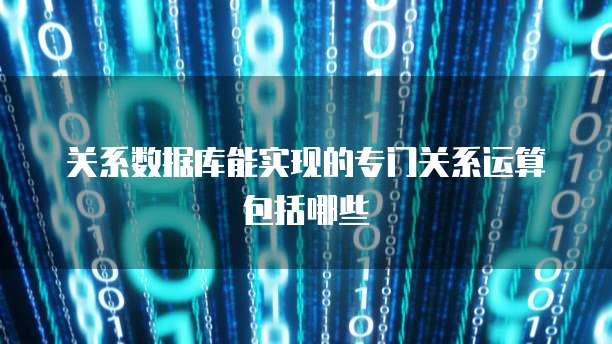 关系数据库能实现的专门关系运算包括哪些