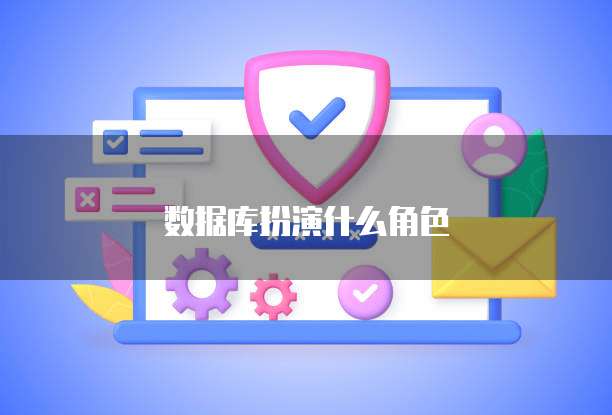 数据库扮演什么角色