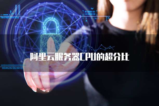 阿里云服务器CPU的超分比