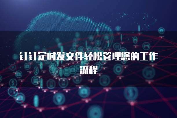 钉钉定时发文件轻松管理您的工作流程