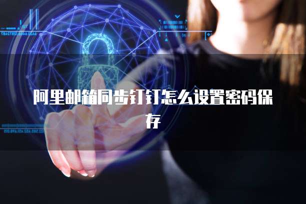 阿里邮箱同步钉钉怎么设置密码保存