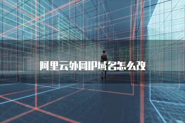 阿里云外网IP域名怎么改