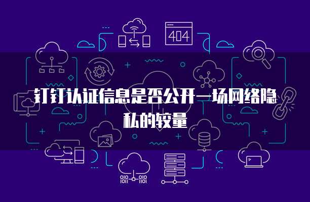 钉钉认证信息是否公开一场网络隐私的较量