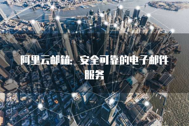 阿里云邮箱：安全可靠的电子邮件服务