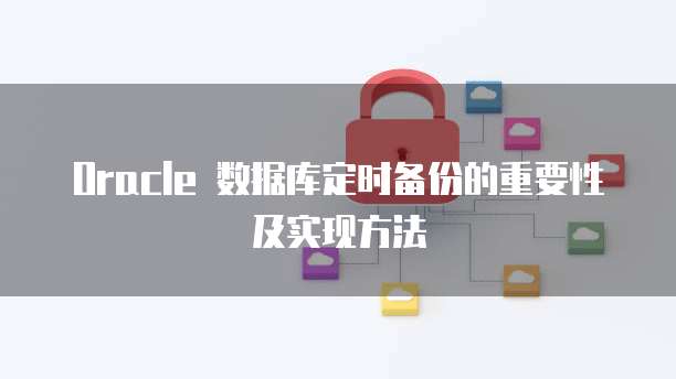 Oracle 数据库定时备份的重要性及实现方法