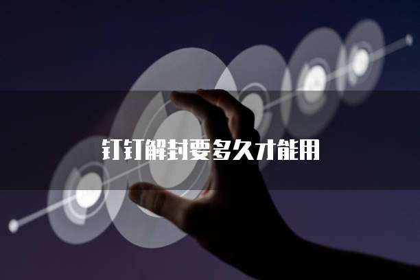 钉钉解封要多久才能用