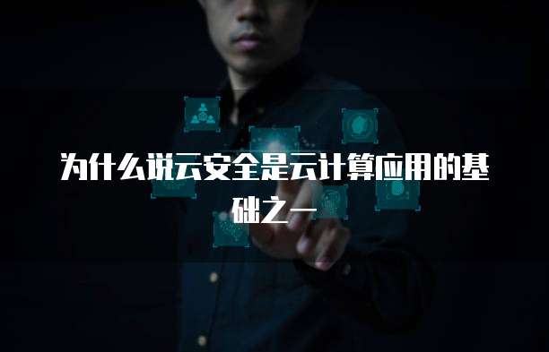为什么说云安全是云计算应用的基础之一
