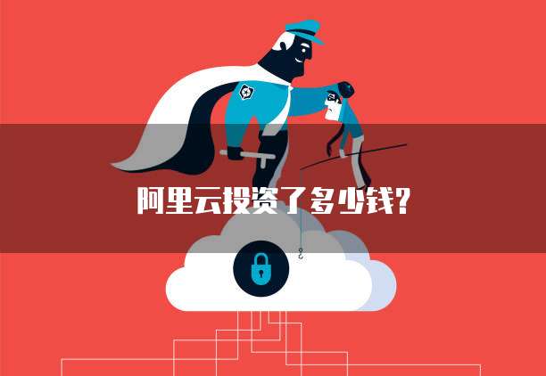 阿里云投资了多少钱？