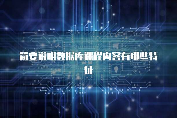 简要说明数据库课程内容有哪些特征