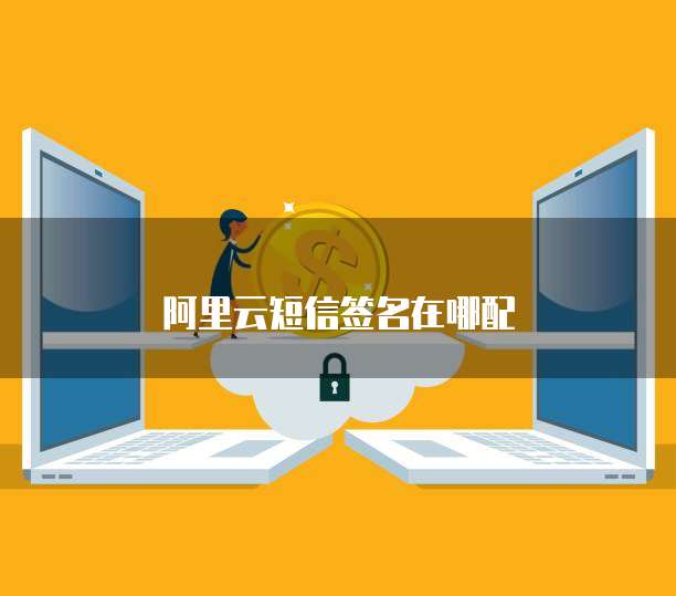 阿里云短信签名在哪配