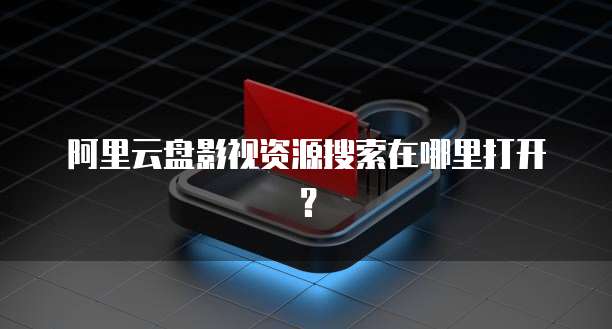 阿里云盘影视资源搜索在哪里打开？