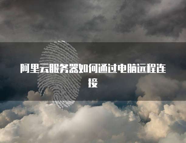 阿里云服务器如何通过电脑远程连接