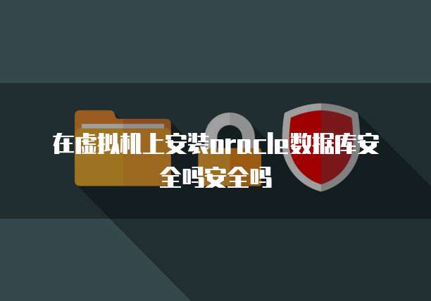 在虚拟机上安装oracle数据库安全吗安全吗