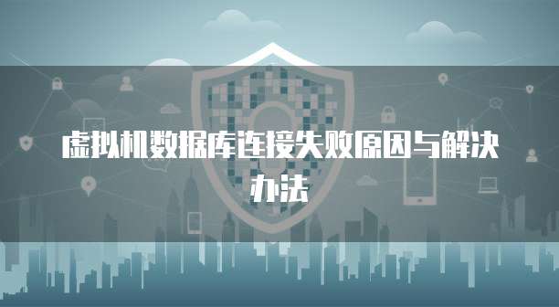 虚拟机数据库连接失败原因与解决办法