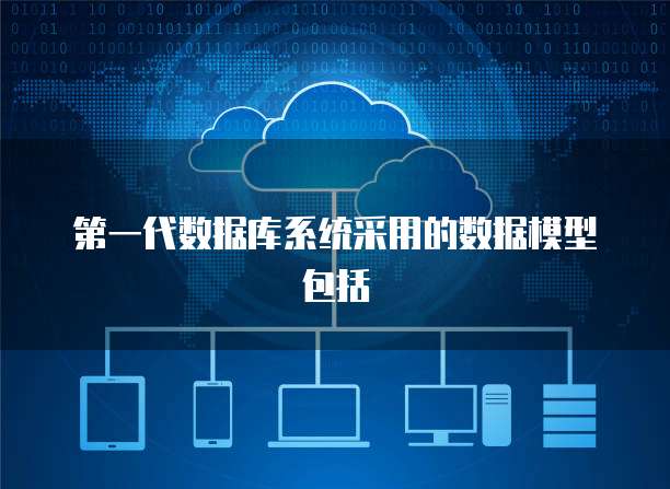 第一代数据库系统采用的数据模型包括