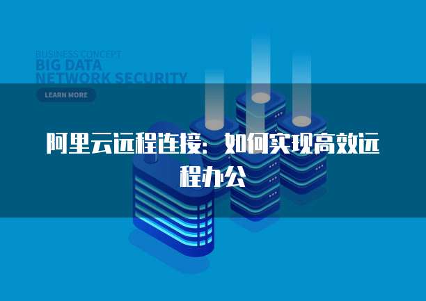 阿里云远程连接：如何实现高效远程办公