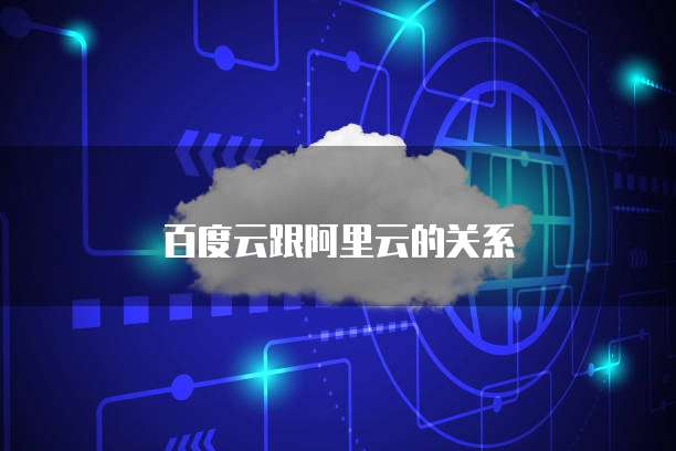 百度云跟阿里云的关系