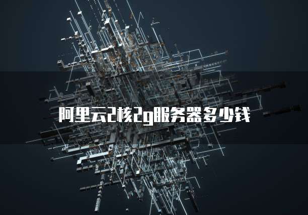 阿里云2核2g服务器多少钱