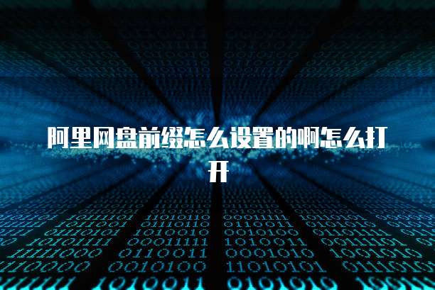 阿里网盘前缀怎么设置的啊怎么打开