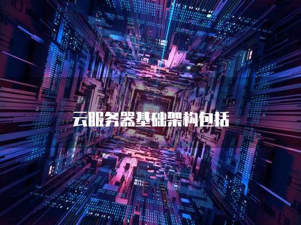 云服务器基础架构包括