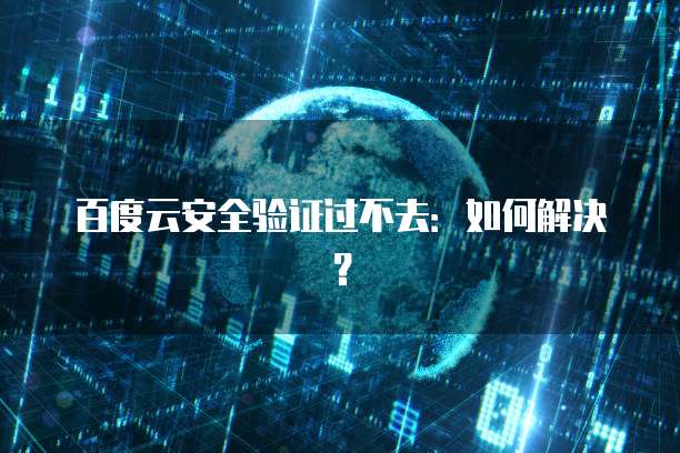 百度云安全验证过不去：如何解决？
