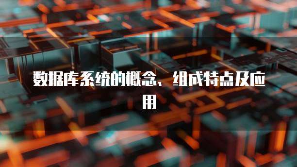 数据库系统的概念、组成特点及应用