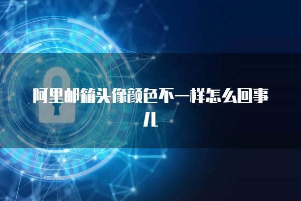 阿里邮箱头像颜色不一样怎么回事儿